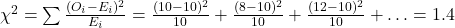\chi^2 = \sum \frac{(O_i - E_i)^2}{E_i} = \frac{(10-10)^2}{10} + \frac{(8-10)^2}{10} + \frac{(12-10)^2}{10} + \ldots = 1.4