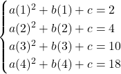 \begin{cases} a(1)^2 + b(1) + c = 2 \\ a(2)^2 + b(2) + c = 4 \\ a(3)^2 + b(3) + c = 10 \\ a(4)^2 + b(4) + c = 18 \end{cases}