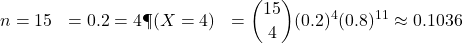 \begin{aligned}n &= 15 \p &= 0.2 \k &= 4 \P(X = 4) &= \binom{15}{4} (0.2)^4 (0.8)^{11} \approx 0.1036\end{aligned}