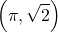 \[ \left(\pi, \sqrt{2}\right) \]