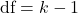\text{df} = k - 1