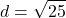 \[ d = \sqrt{25} \]