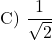 \[ \text{C) } \frac{1}{\sqrt{2}} \]