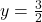 y = \frac{3}{2}