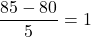 \[\frac{85 - 80}{5} = 1\]