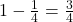 1 - \frac{1}{4} = \frac{3}{4}