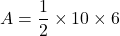 \[ A=\frac{1}{2} \times 10 \times 6 \]