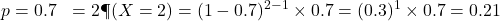 \begin{aligned}p &= 0.7 \k &= 2 \P(X = 2) &= (1 - 0.7)^{2 - 1} \times 0.7 = (0.3)^1 \times 0.7 = 0.21\end{aligned}
