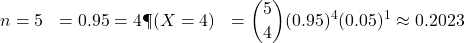 \begin{aligned}n &= 5 \p &= 0.95 \k &= 4 \P(X = 4) &= \binom{5}{4} (0.95)^4 (0.05)^1 \approx 0.2023\end{aligned}