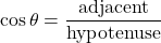 \[ \cos\theta = \frac{\text{adjacent}}{\text{hypotenuse}}\]