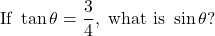 \[ \text{If } \tan \theta = \frac{3}{4}, \text{ what is } \sin \theta?\]