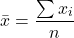 \[\bar{x} = \frac{\sum x_i}{n}\]