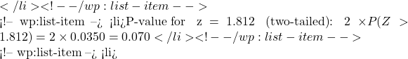 </li> <!-- /wp:list-item -->  <!-- wp:list-item --> <li>\text{P-value for } z = 1.812 \text{ (two-tailed)}: 2 \times P(Z > 1.812) = 2 \times 0.0350 = 0.070</li> <!-- /wp:list-item -->  <!-- wp:list-item --> <li>