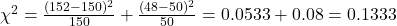 \chi^2 = \frac{(152-150)^2}{150} + \frac{(48-50)^2}{50} = 0.0533 + 0.08 = 0.1333