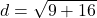 \[ d = \sqrt{9+16} \]