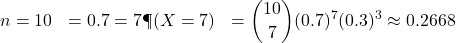 \begin{aligned}n &= 10 \p &= 0.7 \k &= 7 \P(X = 7) &= \binom{10}{7} (0.7)^7 (0.3)^3 \approx 0.2668\end{aligned}