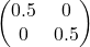 \begin{pmatrix} 0.5 & 0 \\ 0 & 0.5 \end{pmatrix}