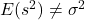 E(s^2) \neq \sigma^2