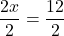 \[ \frac{2x}{2} = \frac{12}{2} \]