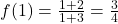 f(1) = \frac{1 + 2}{1 + 3} = \frac{3}{4}