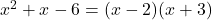 x^2 + x - 6 = (x - 2)(x + 3)
