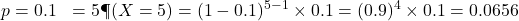 \begin{aligned}p &= 0.1 \k &= 5 \P(X = 5) &= (1 - 0.1)^{5 - 1} \times 0.1 = (0.9)^4 \times 0.1 = 0.0656\end{aligned}