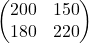 \begin{pmatrix} 200 & 150 \\ 180 & 220 \end{pmatrix}