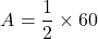 \[ A=\frac{1}{2} \times 60 \]