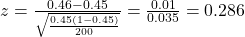 z = \frac{0.46 - 0.45}{\sqrt{\frac{0.45(1 - 0.45)}{200}}} = \frac{0.01}{0.035} = 0.286
