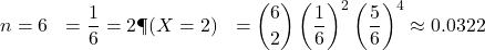 \begin{aligned}n &= 6 \p &= \frac{1}{6} \k &= 2 \P(X = 2) &= \binom{6}{2} \left(\frac{1}{6}\right)^2 \left(\frac{5}{6}\right)^4 \approx 0.0322\end{aligned}