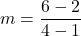 \[ m= \frac{6-2}{4-1}\]