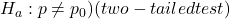 H_a: p \neq p_0) (two-tailed test)