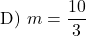 \[ \text{D) } m= \frac{10}{3}\]