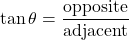 \[ \tan\theta = \frac{\text{opposite}}{\text{adjacent}}\]
