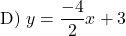 \[ \text{D) } y = \frac{-4}{2}x + 3\]