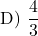 \[ \text{D) } \frac{4}{3} \]