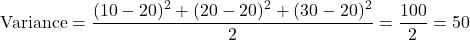 \[\text{Variance} = \frac{(10-20)^2 + (20-20)^2 + (30-20)^2}{2} = \frac{100}{2} = 50\]