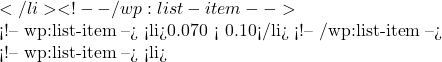 </li> <!-- /wp:list-item -->  <!-- wp:list-item --> <li>0.070 < 0.10</li> <!-- /wp:list-item -->  <!-- wp:list-item --> <li>