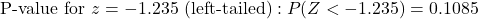 \text{P-value for } z = -1.235 \text{ (left-tailed)}: P(Z < -1.235) = 0.1085