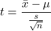 \[t = \frac{\bar{x} - \mu}{\frac{s}{\sqrt{n}}}\]