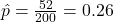 \hat{p} = \frac{52}{200} = 0.26