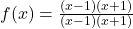 f(x) = \frac{(x - 1)(x + 1)}{(x - 1)(x + 1)}